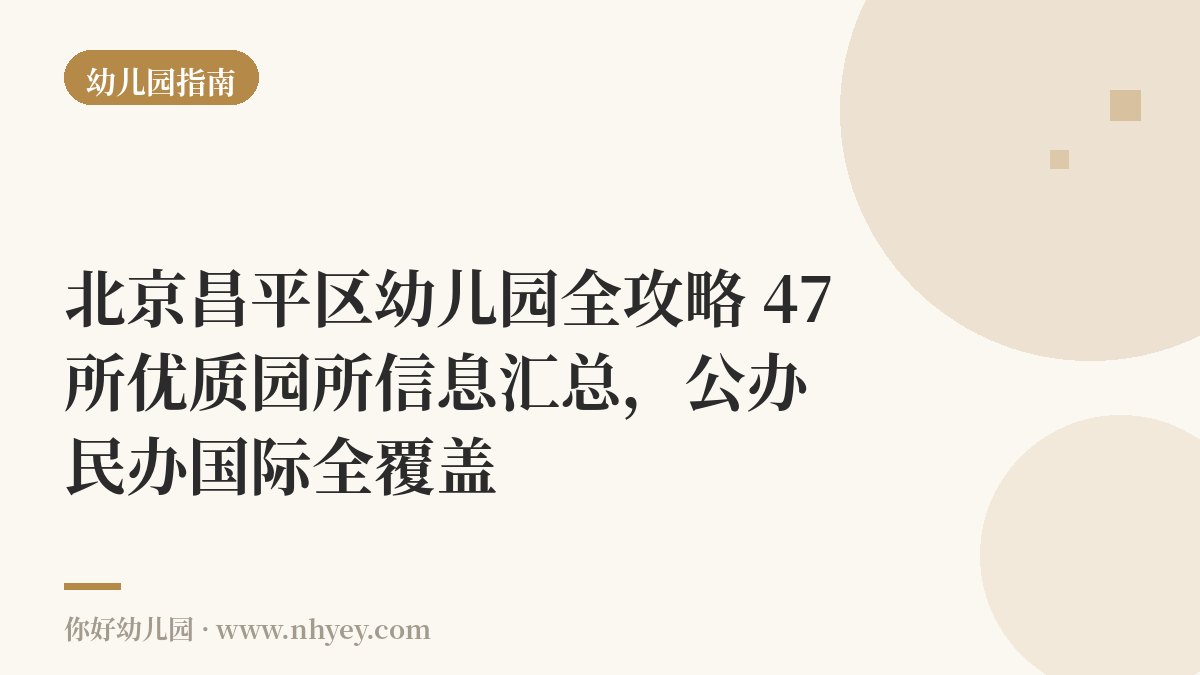 北京昌平区幼儿园全攻略：47所优质园所信息汇总，公办民办国际全覆盖