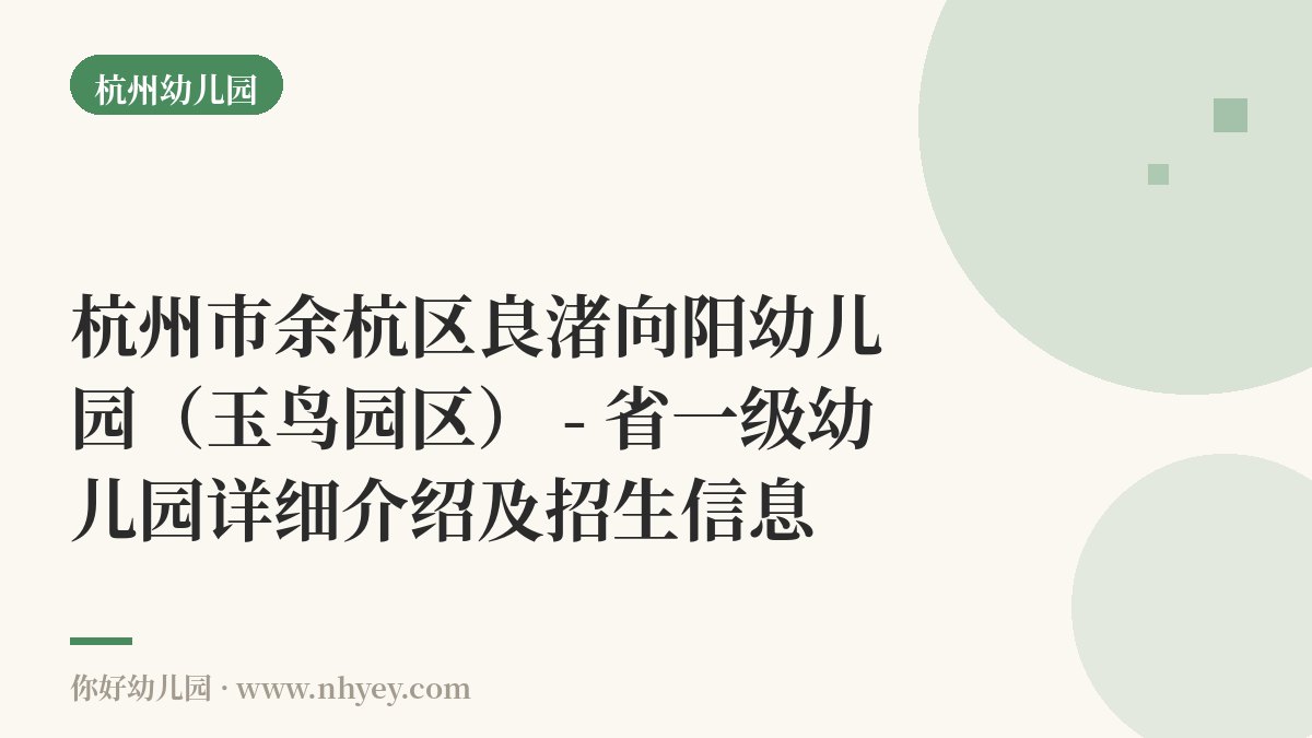 杭州市余杭区良渚向阳幼儿园（玉鸟园区） - 省一级幼儿园详细介绍及招生信息