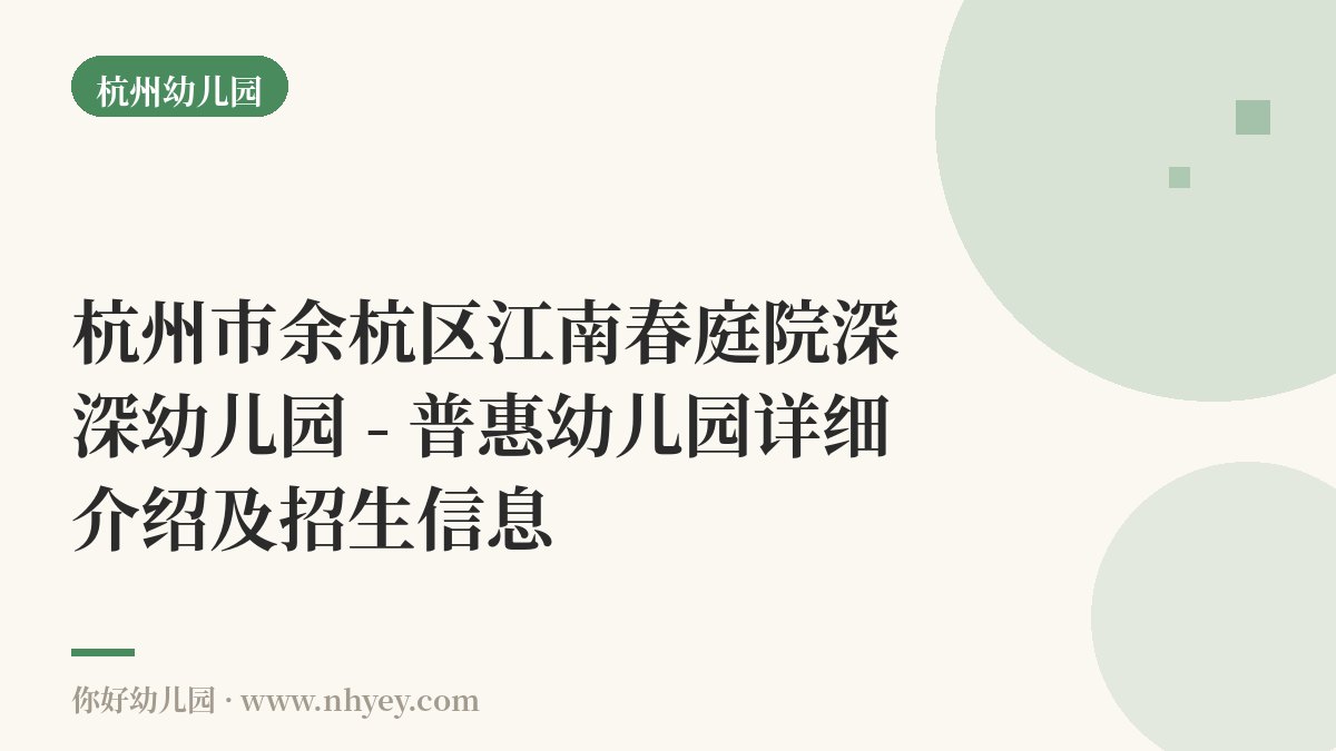 杭州市余杭区江南春庭院深深幼儿园 - 普惠幼儿园详细介绍及招生信息