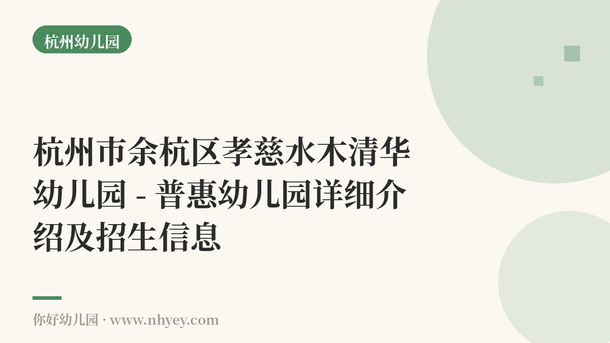 杭州市余杭区孝慈水木清华幼儿园 - 普惠幼儿园详细介绍及招生信息