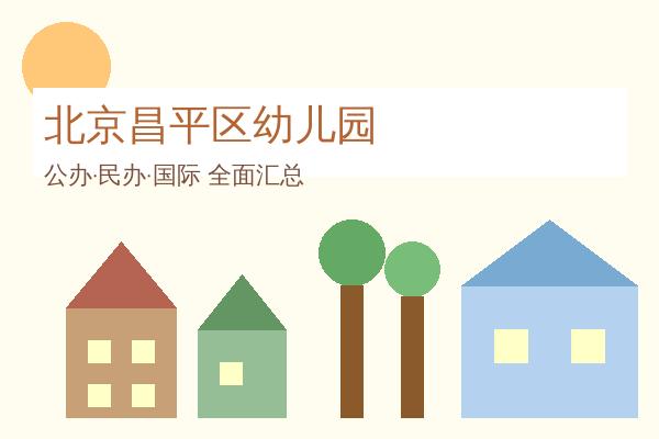 北京昌平区幼儿园全攻略：47所优质园所信息汇总，公办民办国际全覆盖