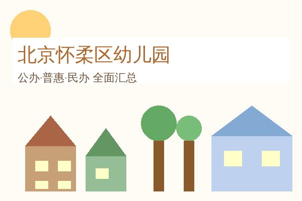 北京怀柔区幼儿园全攻略：73所优质园所信息汇总，公办普惠民办全覆盖